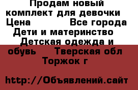 Продам новый комплект для девочки › Цена ­ 3 500 - Все города Дети и материнство » Детская одежда и обувь   . Тверская обл.,Торжок г.